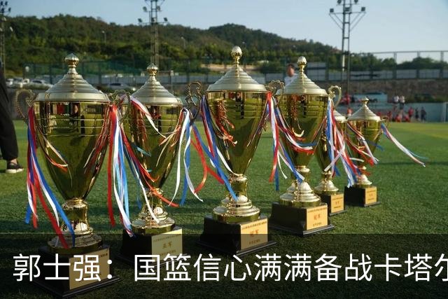 郭士强：国篮信心满满备战卡塔尔世预赛
